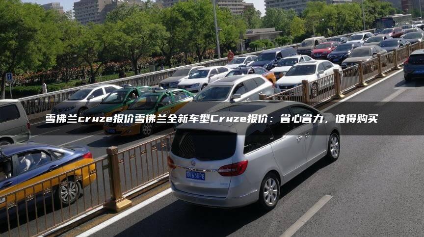雪佛兰cruze报价雪佛兰全新车型Cruze报价：省心省力，值得购买