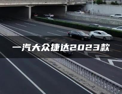 一汽大众捷达2023款