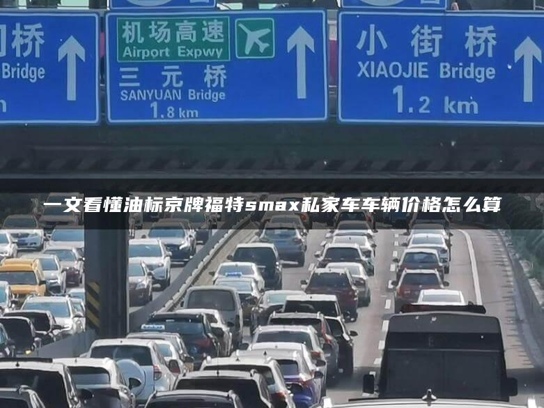 一文看懂油标京牌福特smax私家车车辆价格怎么算