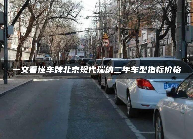 一文看懂车牌北京现代瑞纳二年车型指标价格