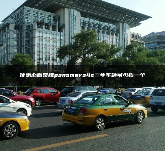 优惠必看京牌panamera4s三年车辆多少钱一个