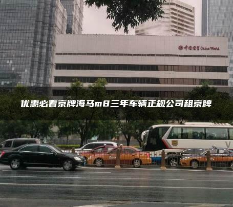 优惠必看京牌海马m8三年车辆正规公司租京牌
