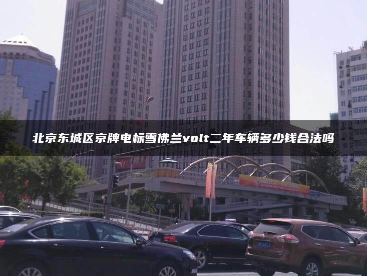 北京东城区京牌电标雪佛兰volt二年车辆多少钱合法吗
