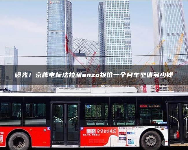 曝光！京牌电标法拉利enzo报价一个月车型值多少钱