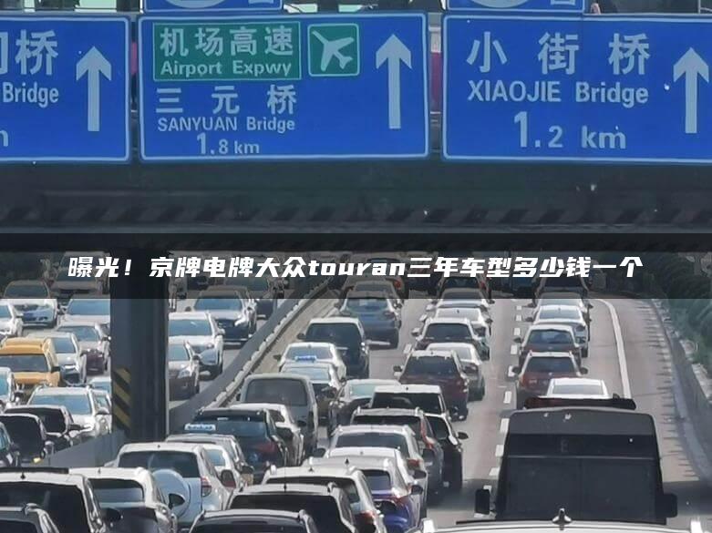 曝光！京牌电牌大众touran三年车型多少钱一个