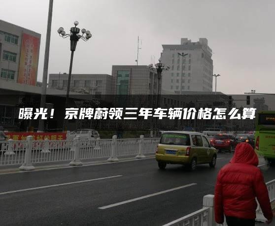 曝光！京牌蔚领三年车辆价格怎么算