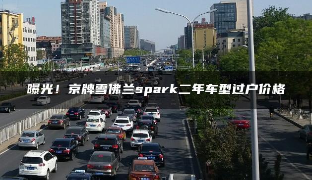 曝光！京牌雪佛兰spark二年车型过户价格