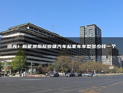 曝光！新能源指标骏捷汽车私家车车型多少钱一个