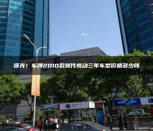 曝光！车牌2010款现代悦动三年车型价格多少钱