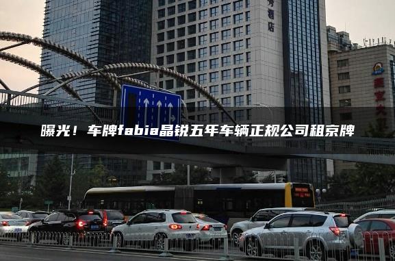 曝光！车牌fabia晶锐五年车辆正规公司租京牌