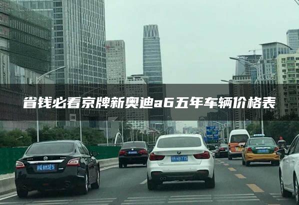 省钱必看京牌新奥迪a6五年车辆价格表