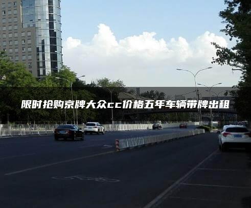 限时抢购京牌大众cc价格五年车辆带牌出租