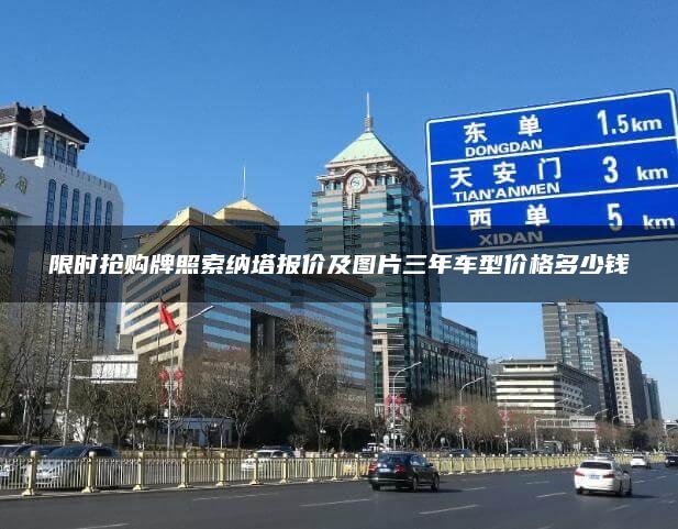 限时抢购牌照索纳塔报价及图片三年车型价格多少钱