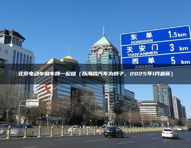 北京电动车和车牌一起租（以海鸥汽车为例子，2025年1月最新）