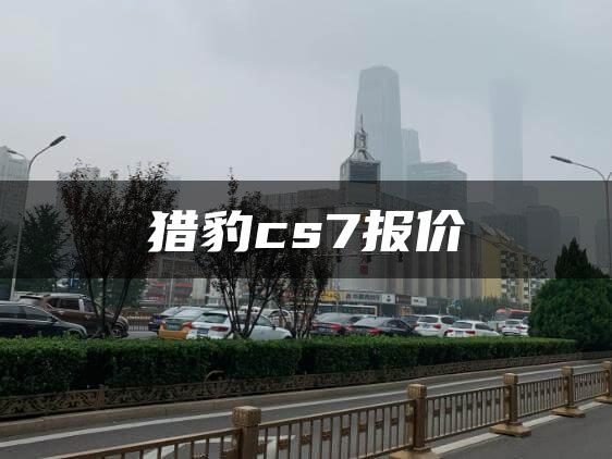 猎豹cs7报价