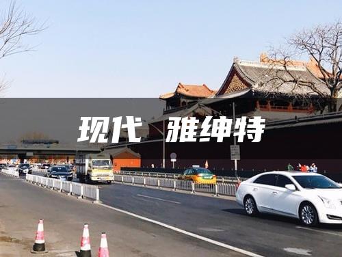 现代 雅绅特
