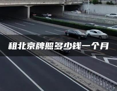 租北京牌照多少钱一个月