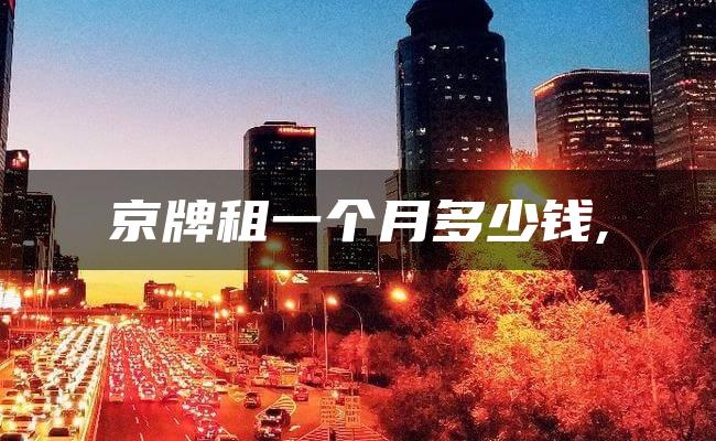 京牌租一个月多少钱,