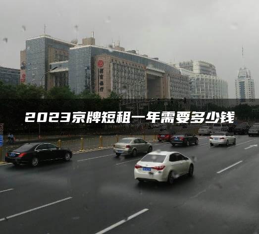 2023京牌短租一年需要多少钱