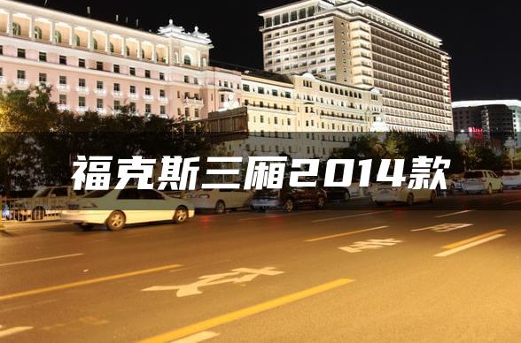 福克斯三厢2014款