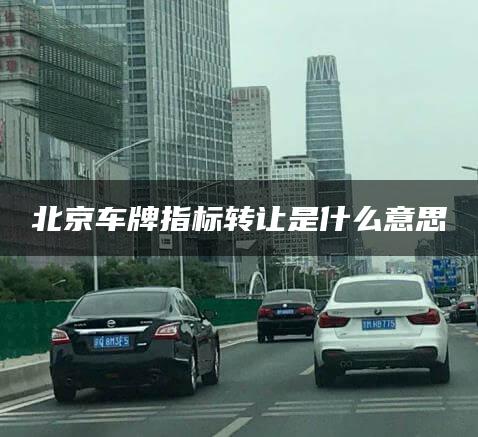 北京车牌指标转让是什么意思