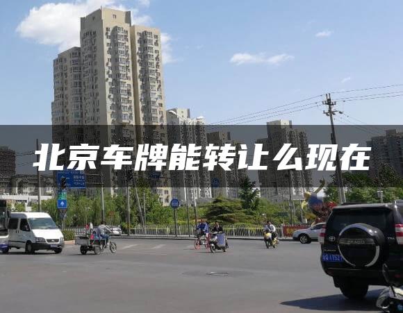 北京车牌能转让么现在