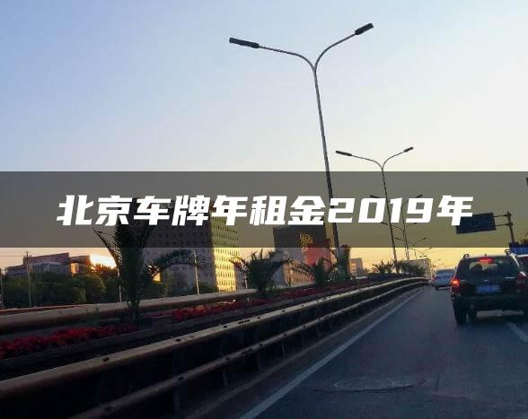 北京车牌年租金2019年