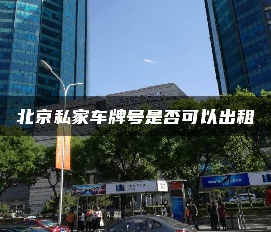 北京私家车牌号是否可以出租