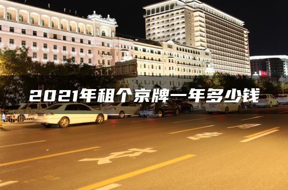 2021年租个京牌一年多少钱