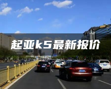 起亚k5最新报价