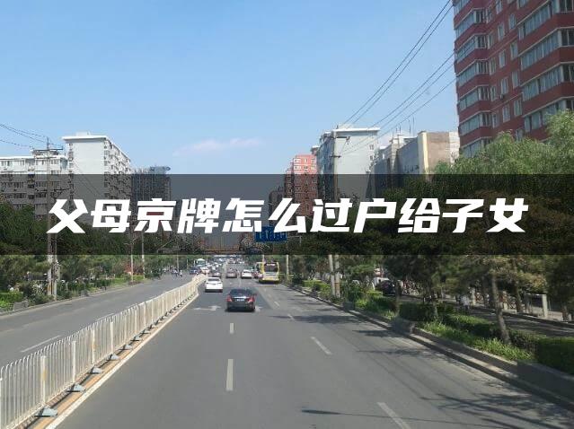 父母京牌怎么过户给子女