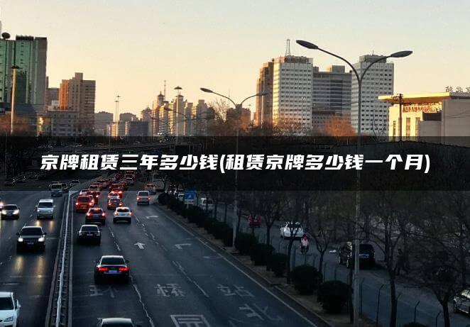 京牌租赁三年多少钱(租赁京牌多少钱一个月)