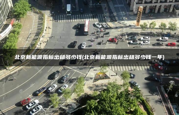 北京新能源指标出租多少钱(北京新能源指标出租多少钱一年)