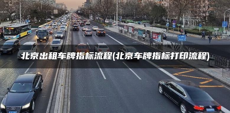 北京出租车牌指标流程(北京车牌指标打印流程)
