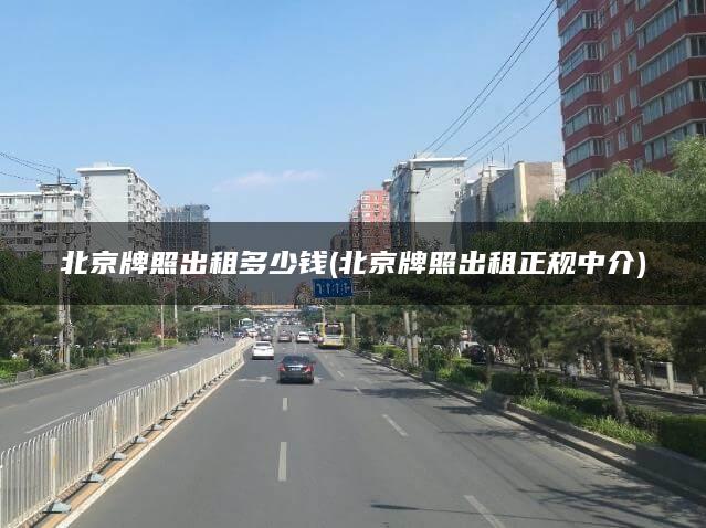 北京牌照出租多少钱(北京牌照出租正规中介)