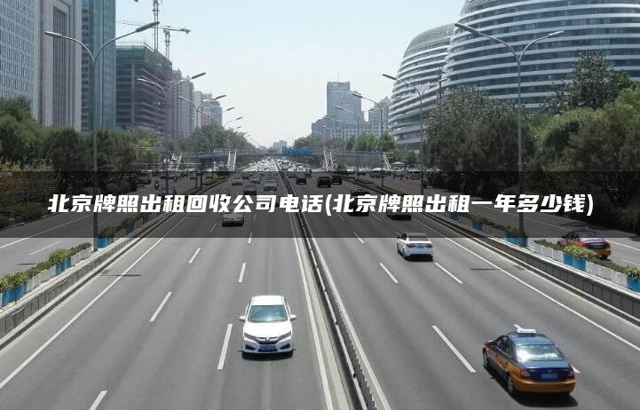 北京牌照出租回收公司电话(北京牌照出租一年多少钱)