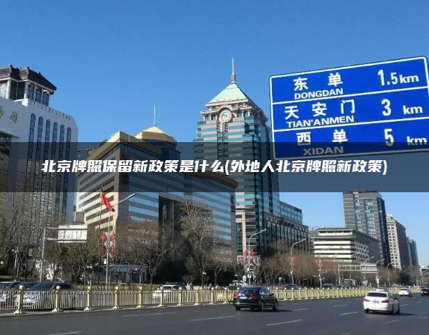 北京牌照保留新政策是什么(外地人北京牌照新政策)
