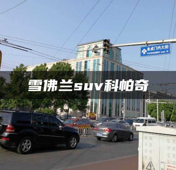 雪佛兰suv科帕奇