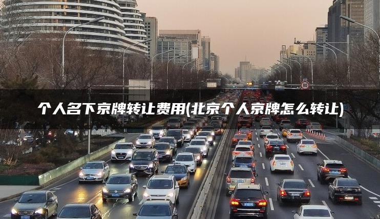 个人名下京牌转让费用(北京个人京牌怎么转让)