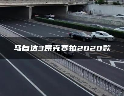 马自达3昂克赛拉2020款