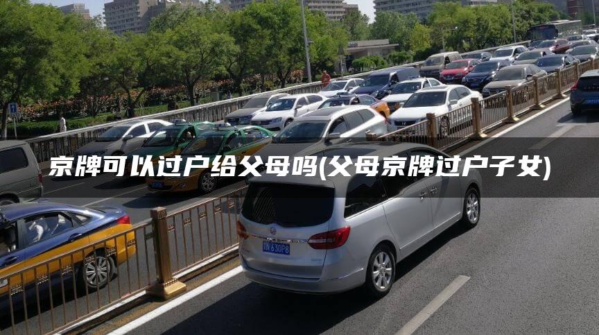 京牌可以过户给父母吗(父母京牌过户子女)