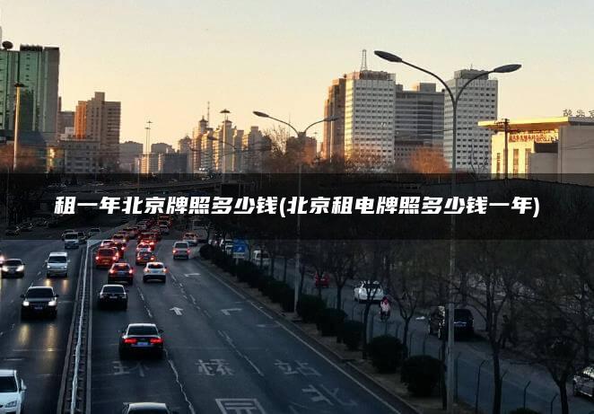 租一年北京牌照多少钱(北京租电牌照多少钱一年)