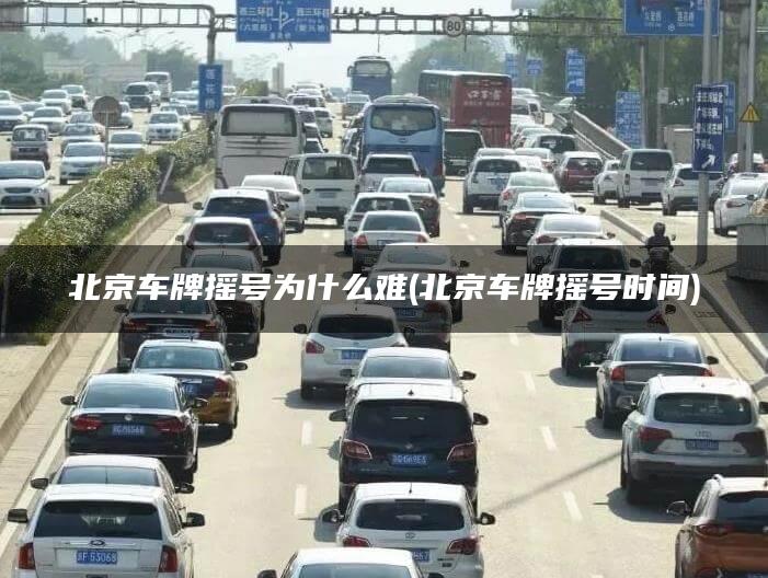 北京车牌摇号为什么难(北京车牌摇号时间)