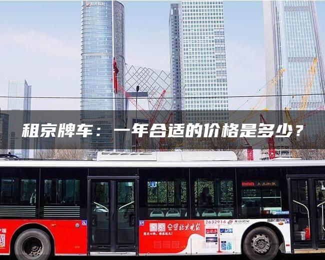 租京牌车：一年合适的价格是多少？