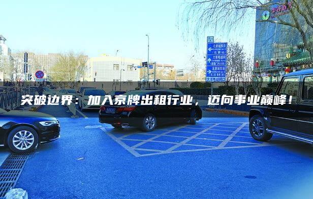 突破边界：加入京牌出租行业，迈向事业巅峰！