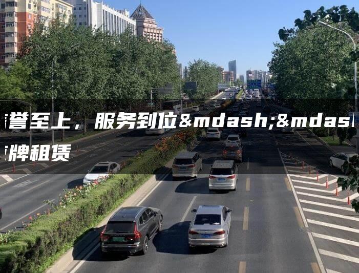 信誉至上，服务到位——京牌租赁