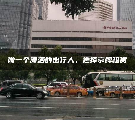 做一个潇洒的出行人，选择京牌租赁