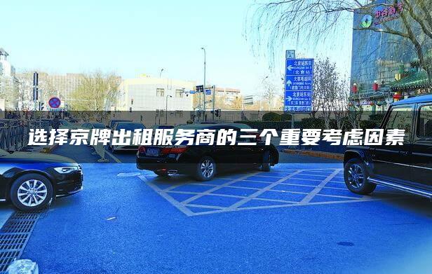 选择京牌出租服务商的三个重要考虑因素