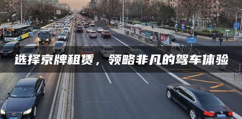 选择京牌租赁，领略非凡的驾车体验