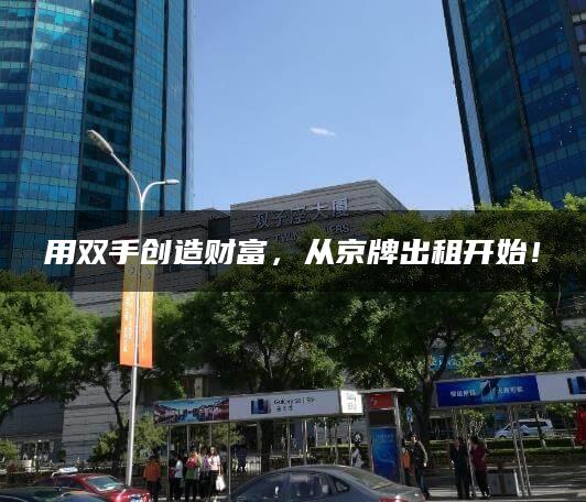 用双手创造财富，从京牌出租开始！
